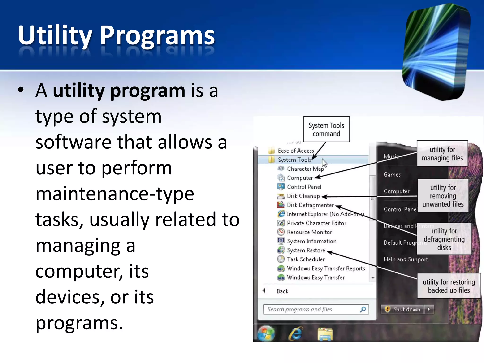 Utility Programs
• A utility program is a
type of system
software that allows a
user to perform
maintenance-type
tasks, usually related to
managing a
computer, its
devices, or its
programs.

 