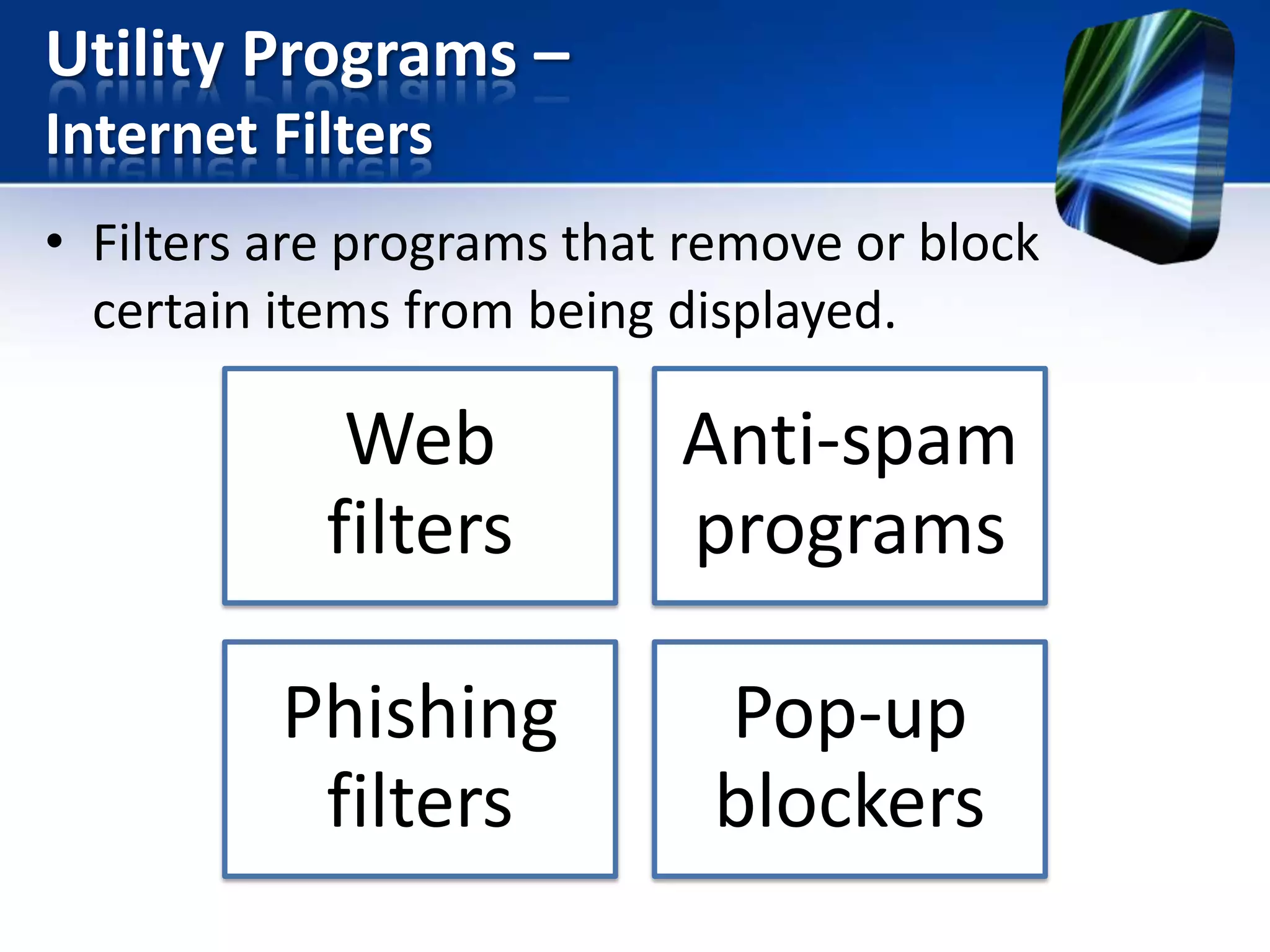 Utility Programs –
Internet Filters
• Filters are programs that remove or block
certain items from being displayed.

Web
filters

Anti-spam
programs

Phishing
filters

Pop-up
blockers

 