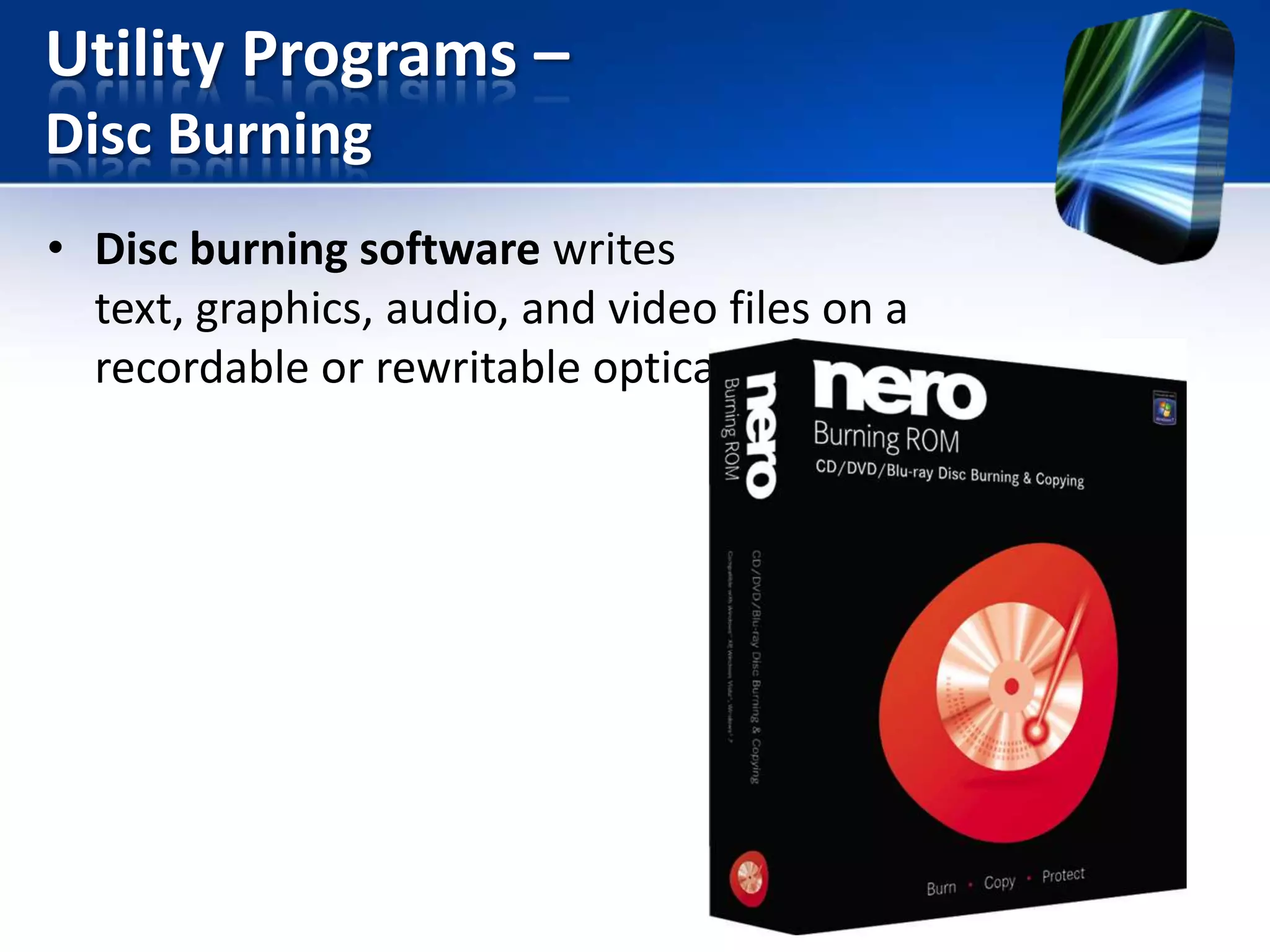 Utility Programs –
Disc Burning
• Disc burning software writes
text, graphics, audio, and video files on a
recordable or rewritable optical disc

 