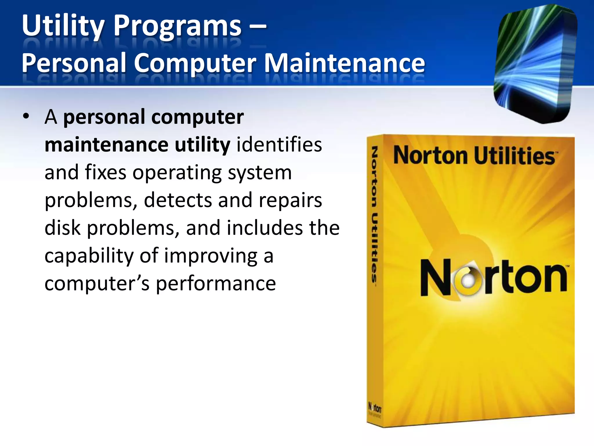 Utility Programs –
Personal Computer Maintenance
• A personal computer
maintenance utility identifies
and fixes operating system
problems, detects and repairs
disk problems, and includes the
capability of improving a
computer’s performance

 