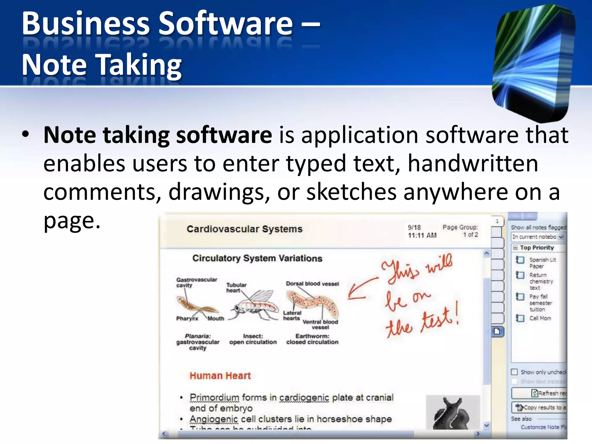 Business Software –
Note Taking
• Note taking software is application software that
enables users to enter typed text, handwritten
comments, drawings, or sketches anywhere on a
page.

 