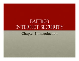 BAIT1103
INTERNET SECURITY
Chapter 1: Introduction

 
