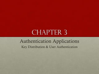 Chapter 3
Authentication Applications
Key Distribution & User Authentication

 