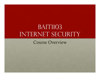 BAIT1103
INTERNET SECURITY
Course Overview

 