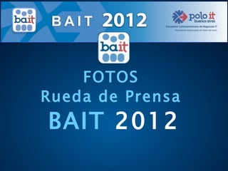 FOTOS
Rueda de Prensa
BAIT 2012
 