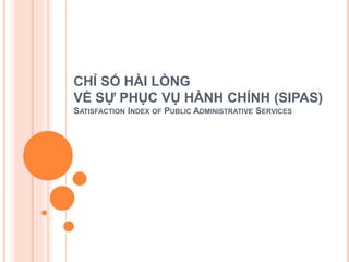 CHỈ SỐ HÀI LÒNG
VỀ SỰ PHỤC VỤ HÀNH CHÍNH (SIPAS)
SATISFACTION INDEX OF PUBLIC ADMINISTRATIVE SERVICES
 