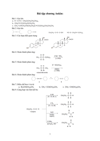 Bài tập chương Ankin:
Bài 1: Gọi tên
Bài 2: Gọi tên
Bài 3: Các hợp chất quan trọng
Bài 4: Hoàn thành phản ứng:
Bài 5: Hoàn thành phản ứng:
Bài 6: Hoàn thành phản ứng:
Bài 7: Điều chế hex-1-in từ
Bài 8: Cộng hợp vào liên kết ba:
1
 