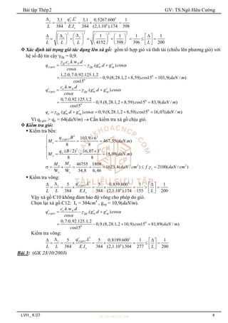 Bài tập Thép2 GV: TS.Ngô Hữu Cường
LVH _ K.07 4
3 3
6
.
3,1 3,1 0,5267.600 1
384 . 384 (2,1.10 ).174 398
c
y y
x
q L
L E I

    
2
2 2 2
1 1 1 1
4152 398 396 200
y
x
L L L L

 

 
       
      
     
   
     
   
Xác định tải trọng gió tác dụng lên xà gồ: gồm tổ hợp gió và tĩnh tải (chiếu lên phương gió) với
hệ số độ tin cậy Qg = 0,9.
0
( ó)
0
0
. . .w .
.( . ). os
os
1,2.0,7.0,92.125.1,2
0,9.(8,28.1,2 8,59). os15 103,9( / )
os15
Q e c c
y gi Qg m xg
c k d
q g d g c
c
c daN m
c

 

  
   
0
( ó)
0
0
. .w .
.( . ). os
os
0,7.0,92.125.1,2
0,9.(8,28.1,2 8,59). os15 83,9( / )
os15
c c c
e
y gi Qg m xg
c k d
q g d g c
c
c daN m
c
 

  
   
0
.( . ). os 0,9.(8,28.1,2 8,59). os15 16,07( / )
c c
x Qg m xg
q g d g c c daN m
 
    
Vì qy,gió > qy = 64(daN/m)  Cần kiểm tra xà gồ chịu gió.
Kiểm tra gió:
 Kiểm tra bền:
2 2
( ó)
2 2
. 103,9 6
467,55( . )
8 8
.( / 2) 16,07 3
18,08( . )
8 8
y gi
x
x
y
q B
M daN m
q B
M daN m
 
  




   


2 2
46755 1808
1623,4( / ) . 2100( / )
W W 34,8 6,46
y
x
c
x y
M
M
daN cm f daN cm
 
      
 Kiểm tra võng:
3 3
( ó)
6
.
5 5 0,839.600 1 1
384 . 384 (2,1.10 ).174 155 200
c
y y gi
x
q L
L L E I L

 
 
       
 
 
Vậy xà gồ C10 không đảm bảo độ võng cho phép do gió.
Chọn lại xà gồ C12: Ix = 304cm4
, gxg = 10,9(daN/m).
0
( ó)
0
0
. .w .
.( . ). os
os
0,7.0,92.125.1,2
0,9.(8,28.1,2 10,9). os15 81,89( / )
os15
c c c
e
y gi Qg m xg
c k d
q g d g c
c
c daN m
c
 

  
   
Kiểm tra võng:
3 3
( ó)
6
.
5 5 0,8189.600 1 1
384 . 384 (2,1.10 ).304 277 200
c
y y gi
x
q L
L L E I L

 
 
       
 
 
Bài 3: (GK 23/10/2003)
 