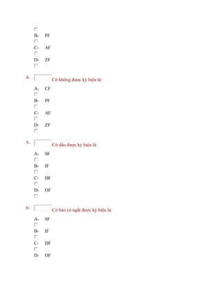 B- PF
C- AF
D- ZF
4- Cờ không được ký hiệu là:
A- CF
B- PF
C- AF
D- ZF
5- Cờ dấu được ký hiệu là:
A- SF
B- IF
C- DF
D- OF
6- Cờ báo có ngắt được ký hiệu là:
A- SF
B- IF
C- DF
D- OF
 