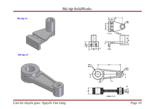 Bài tập SolidWorks

  Bài tập 4.2




   Bài tập 4.3




Cán bộ chuyển giao: Nguyễn Văn Lăng                  Page 10
 