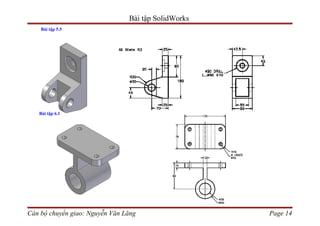 Bài tập SolidWorks
    Bài tập 5.5




   Bài tập 6.1




Cán bộ chuyển giao: Nguyễn Văn Lăng                  Page 14
 