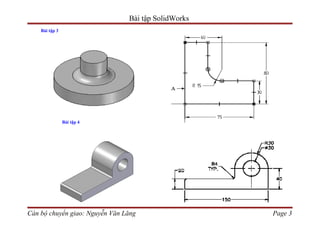 Bài tập SolidWorks
    Bài tập 3




                Bài tập 4




Cán bộ chuyển giao: Nguyễn Văn Lăng                  Page 3
 
