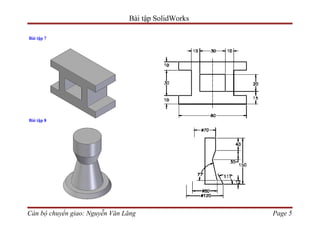 Bài tập SolidWorks

Bài tập 7




Bài tập 8




Cán bộ chuyển giao: Nguyễn Văn Lăng                  Page 5
 