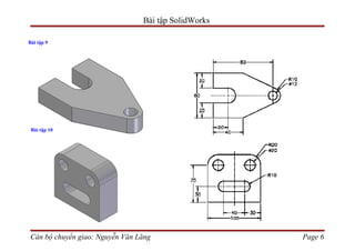 Bài tập SolidWorks

Bài tập 9




 Bài tập 10




Cán bộ chuyển giao: Nguyễn Văn Lăng                  Page 6
 