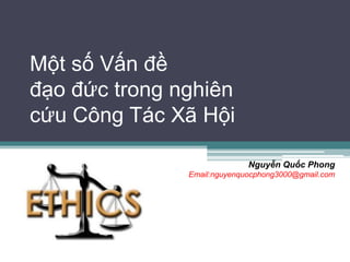 Một số Vấn đề
đạo đức trong nghiên
cứu Công Tác Xã Hội

                             Nguyễn Quốc Phong
               Email:nguyenquocphong3000@gmail.com
 
