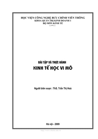 http://www.ebook.edu.vn
HỌC VIỆN CÔNG NGHỆ BƯU CHÍNH VIỄN THÔNG
KHOA QUẢN TRỊ KINH DOANH 1
BỘ MÔN KINH TẾ
==**==
BμI TËP Vμ ThùC HμNH
KINH TÕ HäC Vi M¤
Ng−êi biªn so¹n : ThS. TrÇn ThÞ Hoμ
Hμ néi - 2009
 