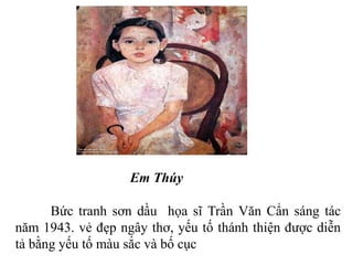 Bức tranh sơn dầu họa sĩ Trần Văn Cẩn sáng tác
năm 1943. vẻ đẹp ngây thơ, yếu tố thánh thiện được diễn
tả bằng yếu tố màu sắc và bố cục
Em Thúy
 