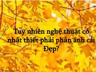 2
Tuy nhiên nghệ thuật có
nhất thiết phải phản ánh cái
Đẹp?
 