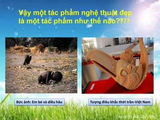 Vậy một tác phẩm nghệ thuật đẹp
là một tác phẩm như thế nào????
Bức ảnh: Em bé và diều hâu Tượng điêu khắc thời trần-Việt Nam
 