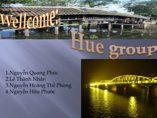 Wellcome: Huegroup 1.Nguyễn Quang Phúc 2.Lê Thành Nhân 3.Nguyễn Hoàng Thế Phong 4.Nguyễn Hữu Phước 