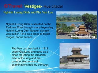 Tourism is sector which makes out the money in Hue.6/Travel: VestigesComplex of Hue vestiges - World Cultural Heritage:Hue CitadelTomb