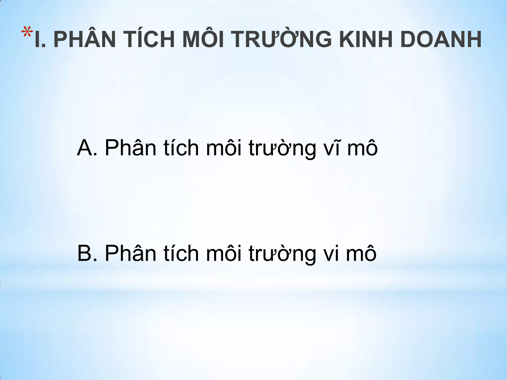 *I. PHÂN TÍCH MÔI TRƯỜNG KINH DOANH

A. Phân tích môi trường vĩ mô

B. Phân tích môi trường vi mô

 