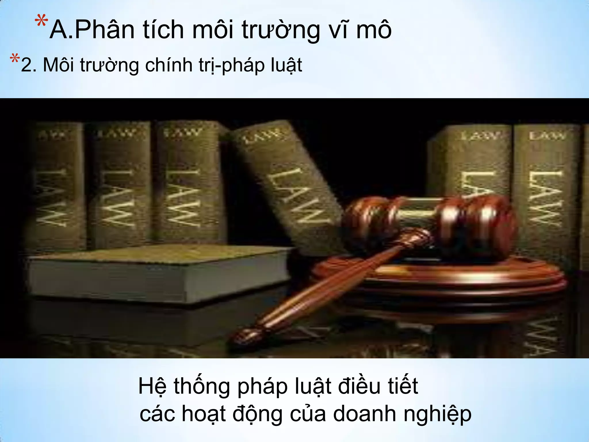 *A.Phân tích môi trường vĩ mô
*2. Môi trường chính trị-pháp luật

Hệ thống pháp luật điều tiết
các hoạt động của doanh nghiệp

 
