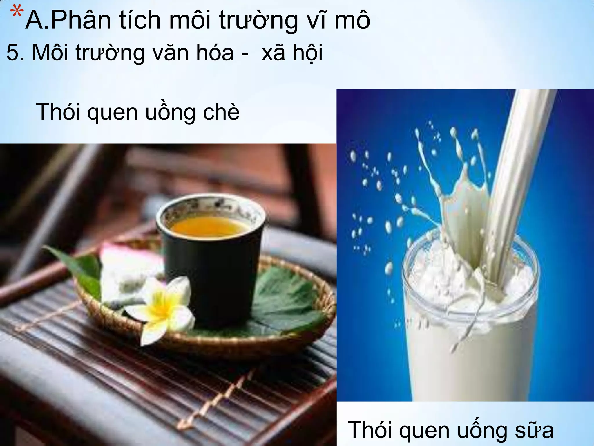 *A.Phân tích môi trường vĩ mô
5. Môi trường văn hóa - xã hội
Thói quen uồng chè

Thói quen uống sữa

 