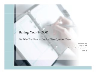 Baiting Your HOOK
Or, Why You Have to Do the Editors’ Job for Them
Melanie Rigney
May 17, 2006
Publishers Marketing Association
Class 3F
3

 