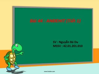 Bài 44 : ANĐEHIT (Tiết 1)
SV : Nguyễn Bá Du
MSSV : 42.01.201.010
 