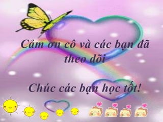 Cảm ơn cô và các bạn đã
       theo dõi

 Chúc các bạn học tốt!
 