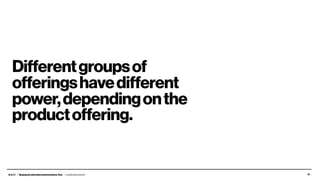 B.A.I.T. / BuyingAccelerationandIncentivesTool / Leo Burnett and Arc 12
Differentgroupsof
offeringshavedifferent
power,dependingonthe
productoffering.
 