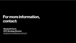 Formoreinformation,
contact:
Elizabeth Harris
EVP, Strategy Director
elizabeth.harris@leoburnett.com
 