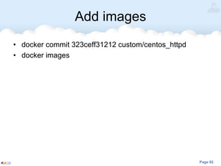 Page 82
Add images
• docker commit 323ceff31212 custom/centos_httpd
• docker images
 