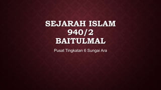SEJARAH ISLAM
940/2
BAITULMAL
Pusat Tingkatan 6 Sungai Ara
 