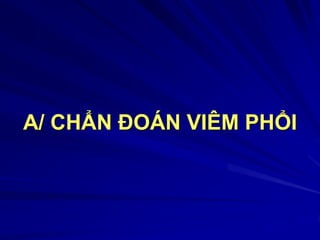 A/ CHẨN ĐOÁN VIÊM PHỔI
 