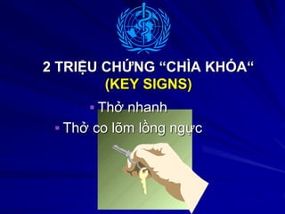  Thở nhanh
 Thở co lõm lồng ngực
2 TRIỆU CHỨNG “CHÌA KHÓA“
(KEY SIGNS)
 