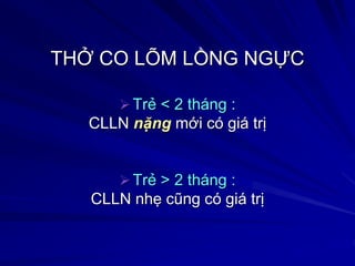 THỞ CO LÕM LỒNG NGỰC
Trẻ < 2 tháng :
CLLN nặng mới có giá trị
Trẻ > 2 tháng :
CLLN nhẹ cũng có giá trị
 