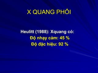 X QUANG PHỔI
Heulitt (1988): Xquang có:
Độ nhạy cảm: 45 %
Độ đặc hiệu: 92 %
 
