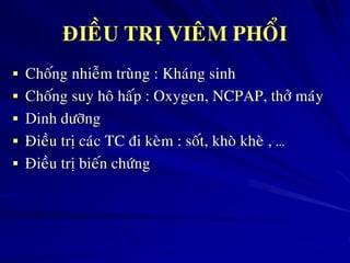 ÑIEÀU TRÒ VIEÂM PHOÅI
 Choáng nhieãm truøng : Khaùng sinh
 Choáng suy hoâ haáp : Oxygen, NCPAP, thôû maùy
 Dinh döôõng
 Ñieàu trò caùc TC ñi keøm : soát, khoø kheø , …
 Ñieàu trò bieán chöùng
 