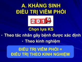 A. KHÁNG SINH
ĐIỀU TRỊ VIÊM PHỔI
Chọn lựa KS
• Theo tác nhân gây bệnh được xác định
• Theo kinh nghiệm
ĐIỀU TRỊ VIÊM PHỔI =
ĐIỀU TRỊ THEO KINH NGHIỆM
 
