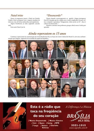 Natal triste                                                        “Desencordo”
    Quem já programou passar o Natal nos Estados                        Depois daquele constrangimento ao agredir a língua portuguesa,
Unidos é bom se preparar com o impacto imediato de                  Zezé Di Camargo, que faz a dupla com o irmão complicado, Luciano, vol-
toda essa crise, de forma melancólica, principalmente.              tou a atropelar a gramática: “Antigamente, vinha escrito no LP - disco é
    Alguns brasilienses já estão cogitando cancelar                 cultura. Eu desencordo...”
tudo.                                                                   Resolveu contratar uma professora, porque, afinal, nunca é tarde para
    Está muito “down” por lá.                                       aprender.



                                      Ainda repercutem os 15 anos
    Continua a repercussão da comemoração da revista Brasília Em Dia, no Foyer do Centro Cultural do Brasil 21, com uma confrater-
nização que integrou segmentos da sociedade da capital da República.




                                                                                                                                                Akai
Rafael de Aguiar e Luis Alcoforado    Roberto Curi e Brasil Helou                          Marcone Formiga, Ana Amélia e Geraldo Vasconcelos




Ana Amélia, Djanira Fialho e                Marcone Formiga e                   Fernanda Mendes e
Gutemberg Fialho                            Esmeraldo Dalloca                   Tatyanne Rocha                  Eliane Ulhoa e Marcone Formiga




Walter Gomes e Luis Roberto          Suely Roure, Edgar Fagundes e Rachel Formiga                 Martha Formiga e Caleb Stauffe




                                                                                                                    www.brasiliaemdia.com.br   37
 