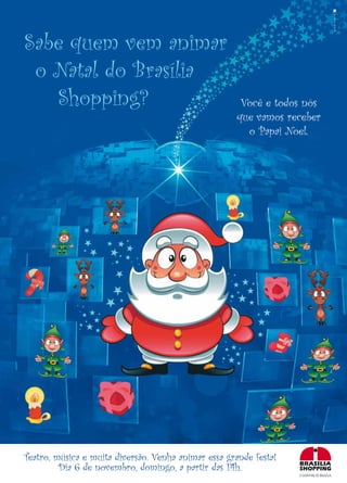Sabe quem vem animar
 o Natal do Brasília
   Shopping?                                           Você e todos nós
                                                      que vamos receber
                                                        o Papai Noel.




Teatro, música e muita diversão. Venha animar essa grande festa!
         Dia 6 de novembro, domingo, a partir das 14h.
                                                                   O SHOPPING DE BRASÍLIA
 