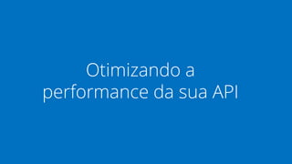 Otimizando a 
performance da sua API 
 