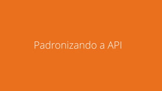 Padronizando a API 
 