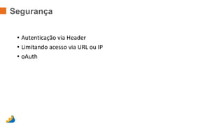 Segurança 
• Autenticação via Header 
• Limitando acesso via URL ou IP 
• oAuth 
 