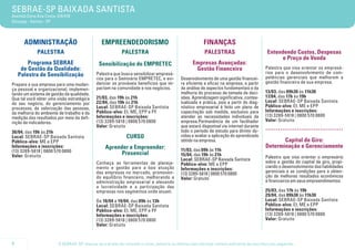 SEBRAE-SP BAIXADA SANTISTA
Avenida Dona Ana Costa, 416/418
Gonzaga - Santos - SP




      Administração                             EMPREENDEDORISMO                                         FINANÇAS
             PALESTRA                                      PALESTRA                                       PALESTRAS                          Entendendo Custos, Despesas
                                                                                                                                                   e Preço de Venda
        Programa Sebrae                       Sensibilização do EMPRETEC                           Empresas Avançadas:
     de Gestão da Qualidade:                                                                        Gestão Financeira                       Palestra que visa orientar os empresá-
                                             Palestra que busca sensibilizar empresá-                                                       rios para o desenvolvimento de com-
    Palestra de Sensibilização                                                                                                              petências gerenciais que melhorem a
                                             rios para o Seminário EMPRETEC, e evi-          Desenvolvimento de uma gestão financei-
                                             denciar os prováveis benefícios que im-         ra eficiente e eficaz na empresa, a partir     gestão financeira de sua empresa.
Prepare a sua empresa para uma mudan-
ça pessoal e organizacional, implemen-       pactam na comunidade e nos negócios.            da análise de aspectos fundamentais e da
                                                                                             melhoria do processo de tomada de deci-        13/03, das 09h30 às 11h30
tando um sistema de gestão da qualidade.
                                             21/03, das 19h às 21h                           sões. Aprendizagem significativa, contex-      17/04, das 17h às 19h
Que tal você obter uma visão estratégica
                                             22/04, das 19h às 21h                           tualizada e prática, pois a partir do diag-    Local: SEBRAE-SP Baixada Santista
do seu negócio, do gerenciamento por
                                             Local: SEBRAE-SP Baixada Santista               nóstico empresarial é feito um plano de        Público-alvo: EI, ME e EPP
processos, da valorização das pessoas,
                                             Público-alvo: EI, ME, EPP e PF                  capacitação sob medida, exclusivo para         Informações e inscrições:
da melhoria do ambiente de trabalho e da
                                             Informações e inscrições:                       atender as necessidades individuais da         (13) 3289-5818 | 0800 570 0800
medição dos resultados por meio da defi-
                                             (13) 3289-5818 | 0800 570 0800                  empresa.Permanência de um facilitador          Valor: Gratuito
nição de indicadores.

30/04, das 19h às 21h
                                             Valor: Gratuito                                 que estará disponível via internet durante
                                                                                             todo o período de estudo para dirimir dú-
                                                                                                                                            .....................................
Local: SEBRAE-SP Baixada Santista                             CURSO                          vidas e avaliar a aplicação do aprendizado
Público-alvo: ME e EPP                                                                       obtido na empresa.                                    Capital de Giro:
Informações e inscrições:                         Aprender a Empreender:                                                                    Determinação e Gerenciamento
(13) 3289-5818 | 0800 570 0800                                                               11/03, das 09h às 11h
Valor: Gratuito
                                                        Presencial                           15/04, das 19h às 21h                          Palestra que visa orientar o empresário
                                                                                             Local: SEBRAE-SP Baixada Santista
                                             Conheça as ferramentas de planeja-                                                             sobre a gestão do capital de giro, propi-
                                                                                             Público-alvo: ME e EPP
                                             mento e gestão para a boa atuação                                                              ciando o desenvolvimento das habilidades
                                                                                             Informações e inscrições:
                                             das empresas no mercado, promoven-                                                             gerenciais e as condições para a obten-
                                                                                             (13) 3289-5818 | 0800 570 0800
                                             do equilíbrio financeiro, melhorando a                                                         ção de melhores resultados econômicos
                                                                                             Valor: Gratuito
                                             administração empresarial e elevando                                                           e financeiros em seus empreendimentos.
                                             a lucratividade e a participação das
                                             empresas nos segmentos onde atuam.                                                             25/03, das 17h às 19h
                                                                                                                                            29/04, das 09h30 às 11h30
                                             De 10/04 a 19/04, das 09h às 13h                                                               Local: SEBRAE-SP Baixada Santista
                                             Local: SEBRAE-SP Baixada Santista                                                              Público-alvo: EI, ME e EPP
                                             Público-alvo: EI, ME, EPP e PF                                                                 Informações e inscrições:
                                             Informações e inscrições:                                                                      (13) 3289-5818 | 0800 570 0800
                                             (13) 3289-5818 | 0800 570 0800                                                                 Valor: Gratuito
                                             Valor: Gratuito


4                       O SEBRAE-SP reserva-se o direito de cancelar o curso, palestra ou oficina caso não haja número suficiente de inscritos e/ou pagantes.
 
