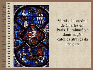 Vitrais da catedral de Charles em Paris. Iluminação e doutrinação católica através da imagem. 