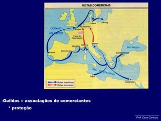 o renascimento comercialAumento da atividade comercial no fim da Idade Média     * motivos = paz                      = formação da burguesia comercial                      = CruzadasAs feiras    * encontro de comerciantes    * cruzamento das rotas co-merciaisProf. Caco Cardozo