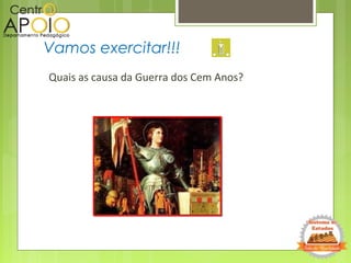Quais as causa da Guerra dos Cem Anos?
Vamos exercitar!!!
 